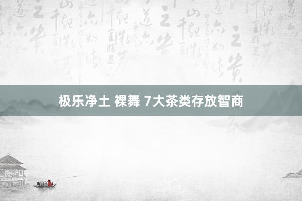 极乐净土 裸舞 7大茶类存放智商