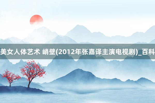 美女人体艺术 峭壁(2012年张嘉译主演电视剧)_百科